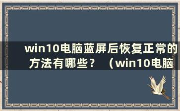 win10电脑蓝屏后恢复正常的方法有哪些？ （win10电脑蓝屏后如何恢复正常）